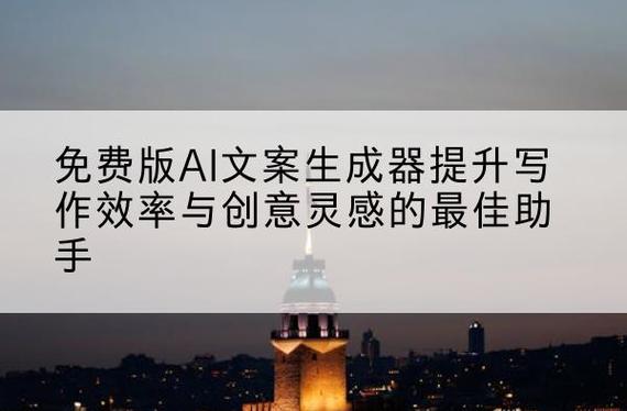 免费版AI文案生成器提升写作效率与创意灵感的最佳助手