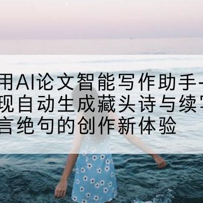 利用AI论文智能写作助手-实现自动生成藏头诗与续写七言绝句的创作新体验