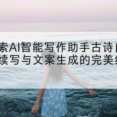 探索AI智能写作助手古诗自动续写与文案生成的完美结合