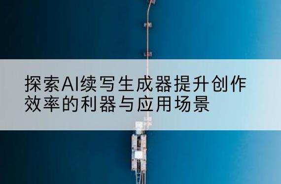 探索AI续写生成器提升创作效率的利器与应用场景