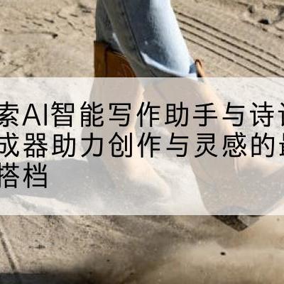 探索AI智能写作助手与诗词生成器助力创作与灵感的最佳搭档
