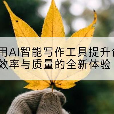 利用AI智能写作工具提升创作效率与质量的全新体验