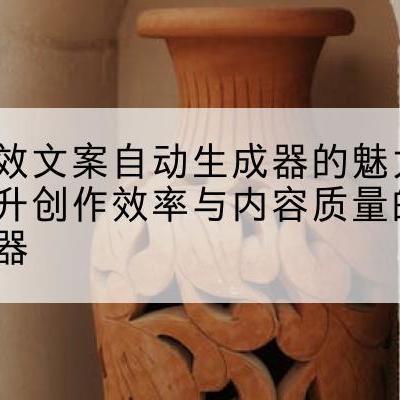 高效文案自动生成器的魅力提升创作效率与内容质量的利器