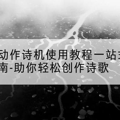 自动作诗机使用教程一站式指南-助你轻松创作诗歌